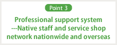 Professional support system ---Native staff and service shop network nationwide and overseas